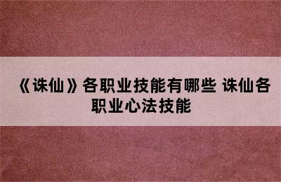 《诛仙》各职业技能有哪些 诛仙各职业心法技能